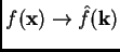 $ f(\mathbf{x}) \to \hat f(\mathbf{k})$