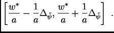 $\displaystyle \left[ \frac{w^*}{a} - \frac{1}{a}\Delta_{\tilde\psi},
\frac{w^*}{a} + \frac{1}{a}\Delta_{\tilde\psi} \right] \,\, .
$