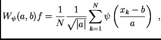 $\displaystyle W_{\psi}(a,b)f=
\frac{1}{N}
\frac{1}{\sqrt{\vert a\vert}}
\sum\limits_{k=1}^{N}
\psi\left(\frac{x_k-b}{a}\right) \,\, ,$